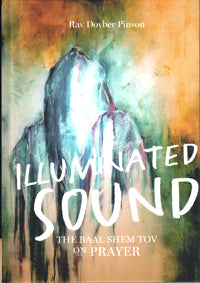 Front cover of Illuminated Sound - The Baal Shem Tov on Prayer (Pinson)