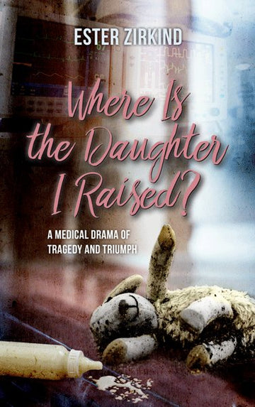 Front cover of Where Is the Daughter I Raised?: A Medical Drama of Tragedy and Triumph by Ester Zirkind